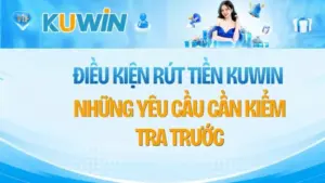 Điều Kiện Rút Tiền KUWIN – Những Yêu Cầu Cần Kiểm Tra Trước