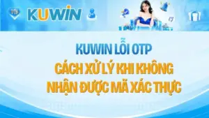 KUWIN Lỗi OTP – Cách Xử Lý Khi Không Nhận Được Mã Xác Thực