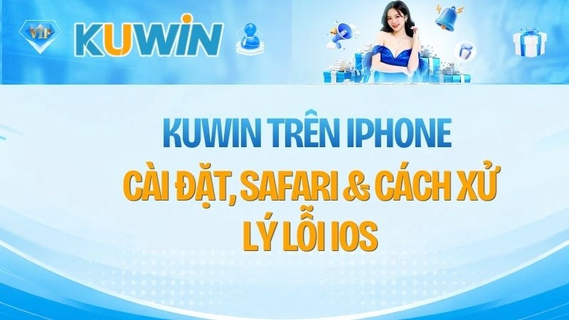KUWIN Trên iPhone – Cài Đặt, Safari & Cách Xử Lý Lỗi iOS